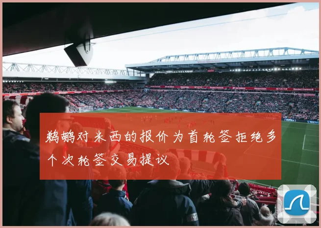 鹈鹕对米西的报价为首轮签拒绝多个次轮签交易提议