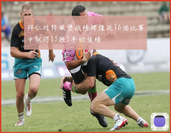 拜仁对阵狼堡战绩辉煌近16场比赛中取得15胜1平的佳绩