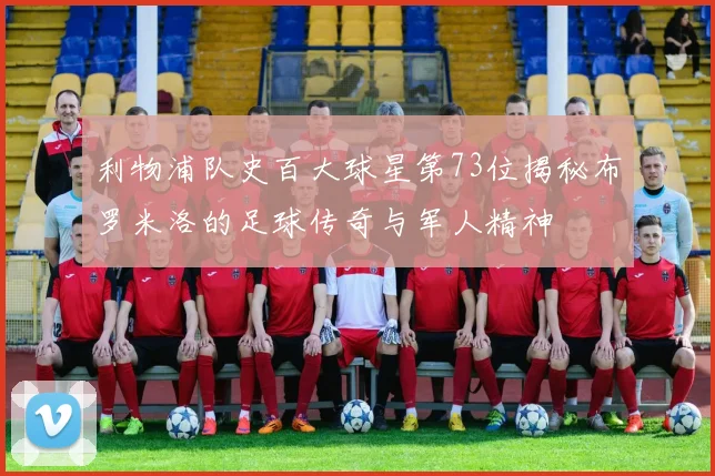利物浦队史百大球星第73位揭秘布罗米洛的足球传奇与军人精神