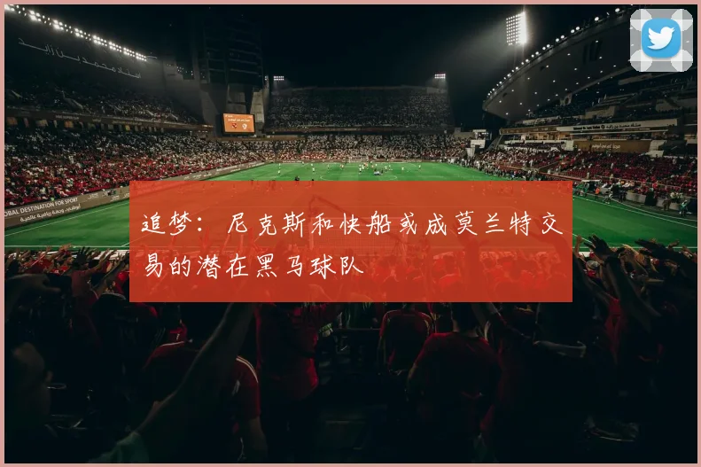 追梦：尼克斯和快船或成莫兰特交易的潜在黑马球队