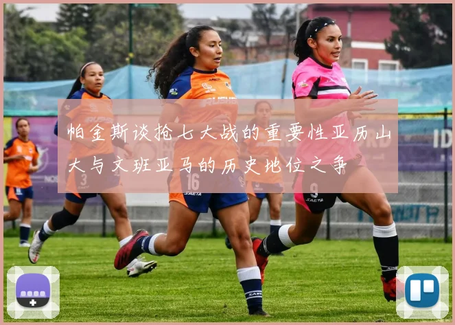 帕金斯谈抢七大战的重要性亚历山大与文班亚马的历史地位之争