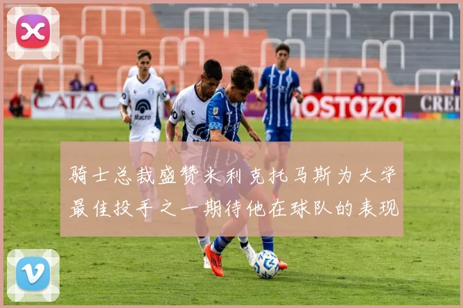 骑士总裁盛赞米利克托马斯为大学最佳投手之一期待他在球队的表现