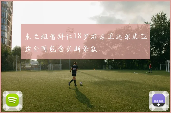 米兰租借拜仁18岁右后卫达尔皮亚兹合同包含买断条款