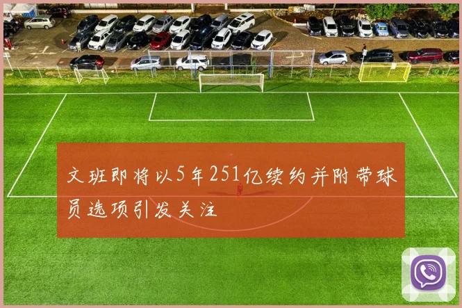 文班即将以5年251亿续约并附带球员选项引发关注