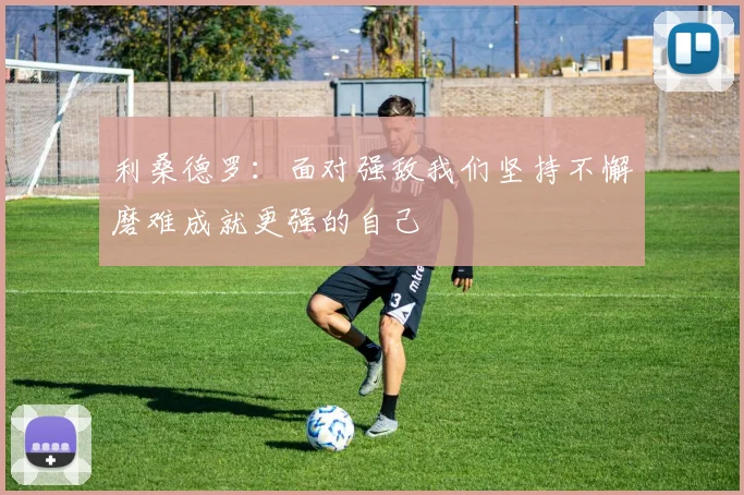 利桑德罗：面对强敌我们坚持不懈磨难成就更强的自己