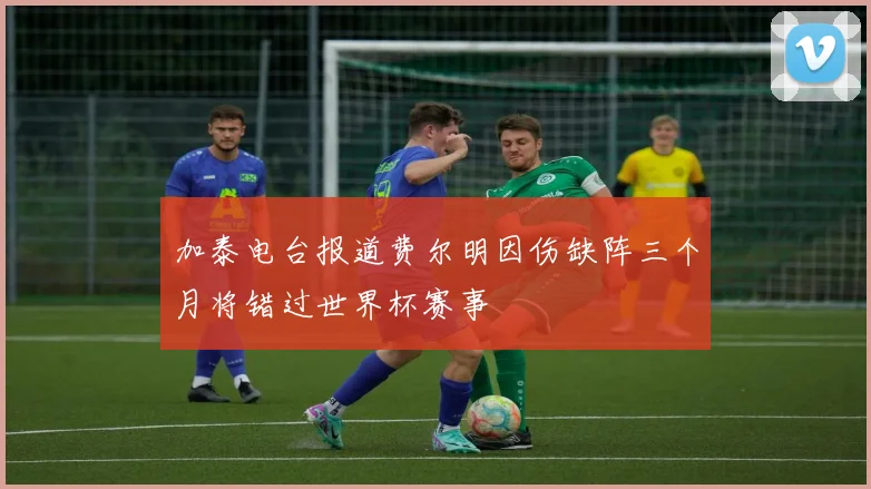 加泰电台报道费尔明因伤缺阵三个月将错过世界杯赛事