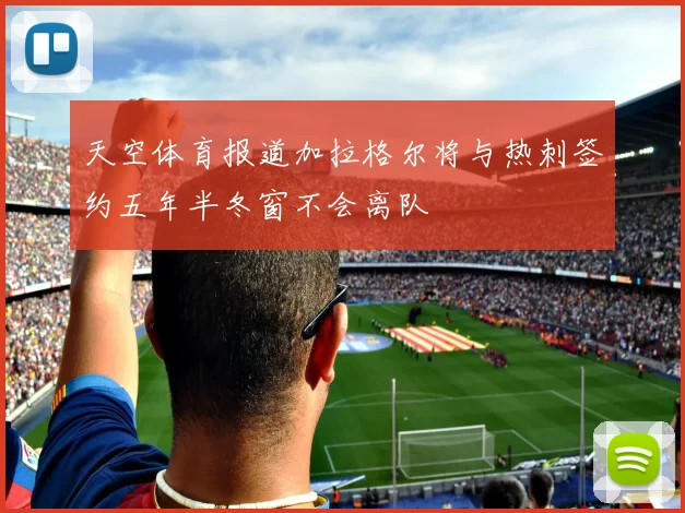 天空体育报道加拉格尔将与热刺签约五年半冬窗不会离队