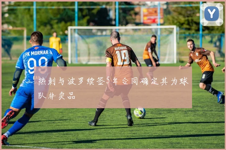 热刺与波罗续签5年合同确定其为球队非卖品