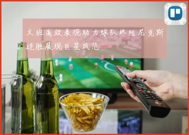 文班高效表现助力球队终结尼克斯连胜展现巨星风范
